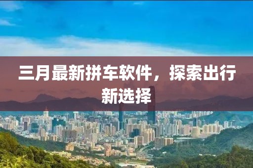 三月最新拼車軟件，探索出行新選擇