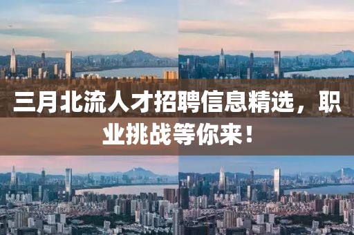 三月北流人才招聘信息精選，職業(yè)挑戰(zhàn)等你來(lái)！