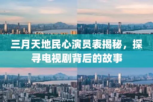 三月天地民心演員表揭秘，探尋電視劇背后的故事