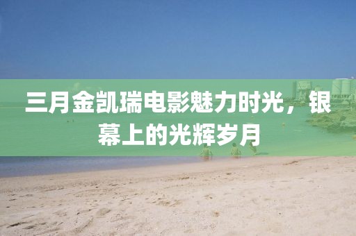 三月金凱瑞電影魅力時光，銀幕上的光輝歲月