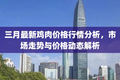 三月最新雞肉價(jià)格行情分析，市場(chǎng)走勢(shì)與價(jià)格動(dòng)態(tài)解析