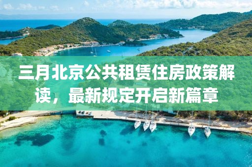 三月北京公共租賃住房政策解讀，最新規(guī)定開啟新篇章