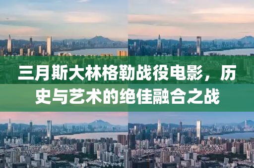 三月斯大林格勒戰(zhàn)役電影，歷史與藝術(shù)的絕佳融合之戰(zhàn)