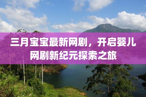 三月寶寶最新網(wǎng)劇，開啟嬰兒網(wǎng)劇新紀(jì)元探索之旅