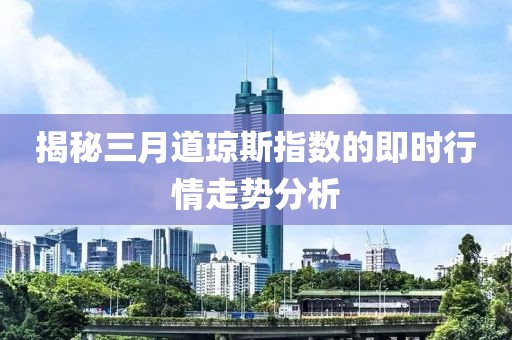 揭秘三月道瓊斯指數(shù)的即時行情走勢分析