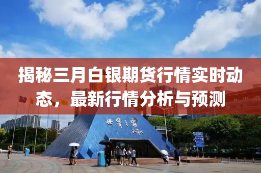 揭秘三月白銀期貨行情實時動態(tài)，最新行情分析與預測