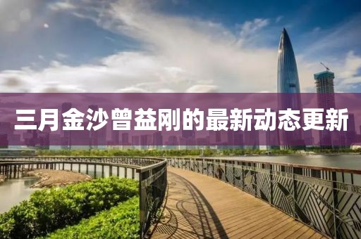 三月金沙曾益剛的最新動(dòng)態(tài)更新