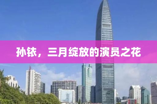 孫銥，三月綻放的演員之花