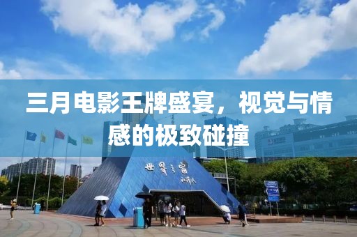 三月電影王牌盛宴，視覺與情感的極致碰撞