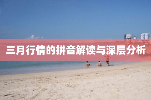 三月行情的拼音解讀與深層分析