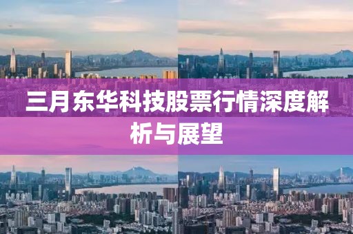 三月東華科技股票行情深度解析與展望