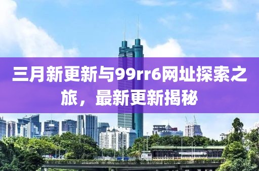 三月新更新與99rr6網址探索之旅，最新更新揭秘