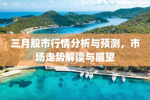 三月股市行情分析與預(yù)測，市場走勢解讀與展望