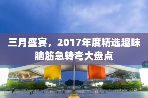三月盛宴，2017年度精選趣味腦筋急轉(zhuǎn)彎大盤點