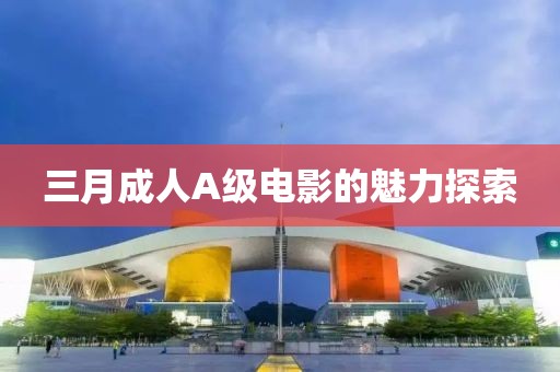 三月成人A級電影的魅力探索