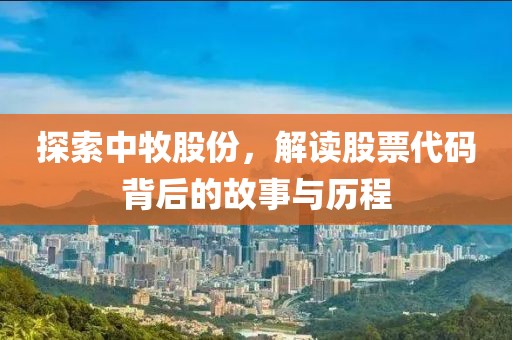 探索中牧股份，解讀股票代碼背后的故事與歷程