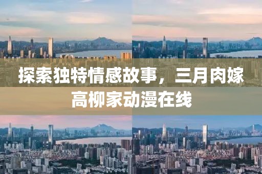 探索獨(dú)特情感故事，三月肉嫁高柳家動(dòng)漫在線