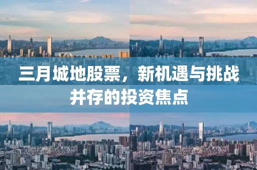 三月城地股票，新機遇與挑戰(zhàn)并存的投資焦點