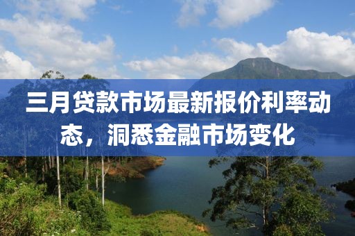 三月貸款市場最新報價利率動態(tài)，洞悉金融市場變化