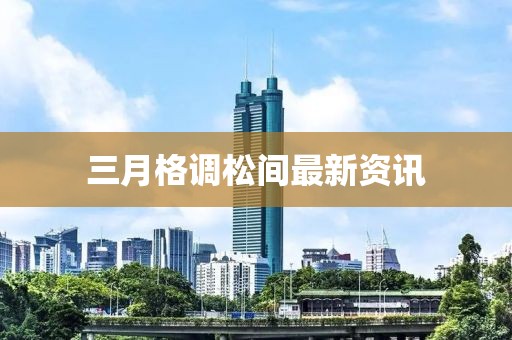 三月格調(diào)松間最新資訊