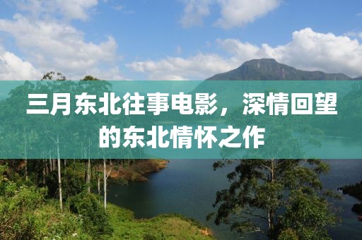 三月東北往事電影，深情回望的東北情懷之作