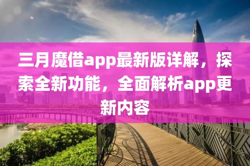三月魔借app最新版詳解，探索全新功能，全面解析app更新內(nèi)容