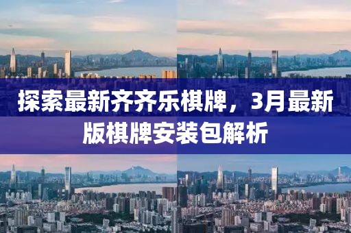 探索最新齊齊樂棋牌，3月最新版棋牌安裝包解析