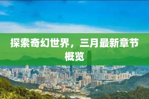 探索奇幻世界，三月最新章節(jié)概覽