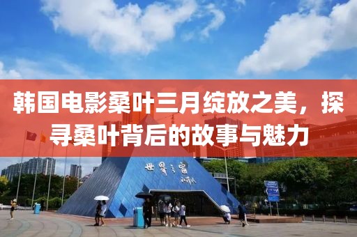 韓國電影桑葉三月綻放之美，探尋桑葉背后的故事與魅力