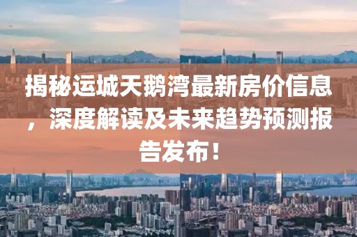 揭秘運城天鵝灣最新房價信息，深度解讀及未來趨勢預(yù)測報告發(fā)布！