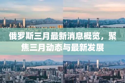 俄羅斯三月最新消息概覽，聚焦三月動態(tài)與最新發(fā)展