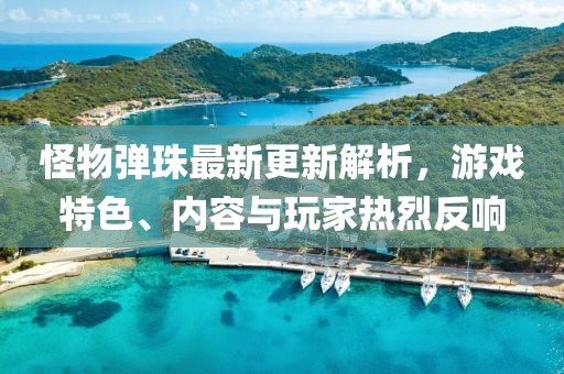 怪物彈珠最新更新解析，游戲特色、內(nèi)容與玩家熱烈反響