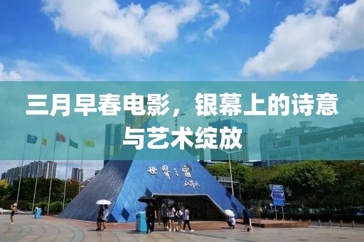 三月早春電影，銀幕上的詩意與藝術(shù)綻放