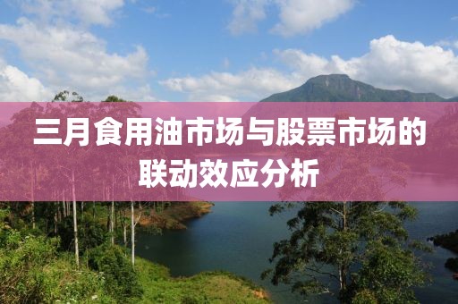 三月食用油市場與股票市場的聯(lián)動效應分析