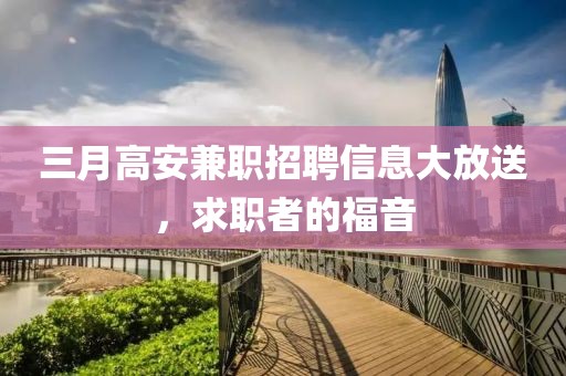 三月高安兼職招聘信息大放送，求職者的福音
