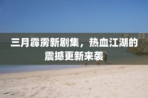 三月霹靂新劇集，熱血江湖的震撼更新來襲
