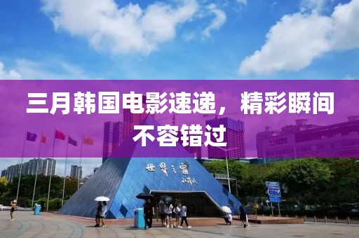 三月韓國電影速遞，精彩瞬間不容錯過