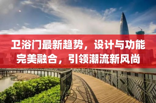 衛(wèi)浴門最新趨勢，設計與功能完美融合，引領潮流新風尚