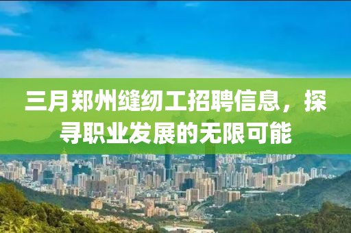 三月鄭州縫紉工招聘信息，探尋職業(yè)發(fā)展的無(wú)限可能