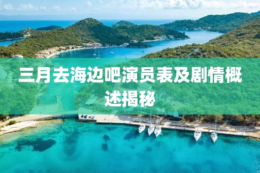 三月去海邊吧演員表及劇情概述揭秘