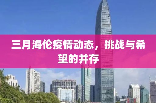 三月海倫疫情動(dòng)態(tài)，挑戰(zhàn)與希望的并存
