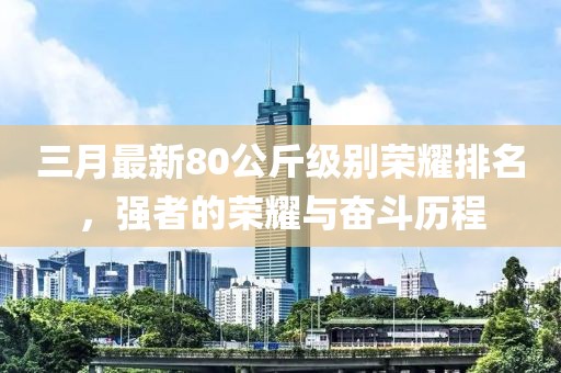 三月最新80公斤級別榮耀排名，強者的榮耀與奮斗歷程