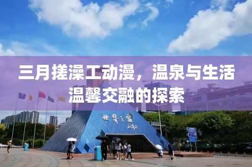 三月搓澡工動(dòng)漫，溫泉與生活溫馨交融的探索