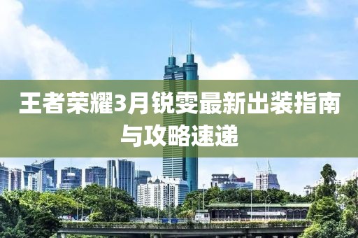 王者榮耀3月銳雯最新出裝指南與攻略速遞