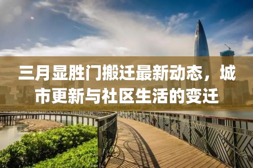 三月顯勝門搬遷最新動態(tài)，城市更新與社區(qū)生活的變遷