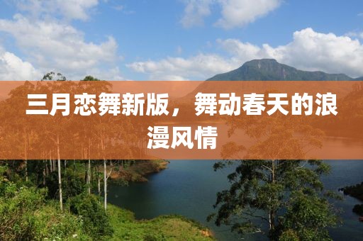 三月戀舞新版，舞動(dòng)春天的浪漫風(fēng)情