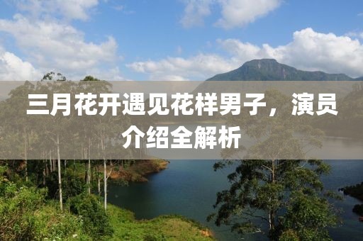 三月花開遇見花樣男子，演員介紹全解析