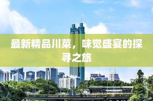 最新精品川菜，味覺(jué)盛宴的探尋之旅