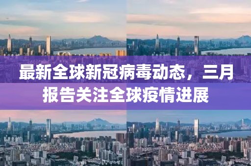 最新全球新冠病毒動(dòng)態(tài)，三月報(bào)告關(guān)注全球疫情進(jìn)展