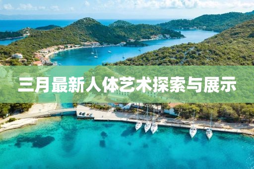 三月最新人體藝術(shù)探索與展示